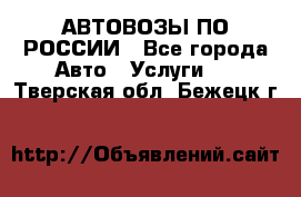 АВТОВОЗЫ ПО РОССИИ - Все города Авто » Услуги   . Тверская обл.,Бежецк г.